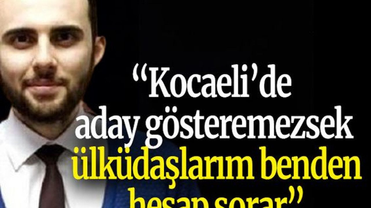 “Kocaeli’de aday gösteremezsek ülküdaşlarım benden hesap sorar”